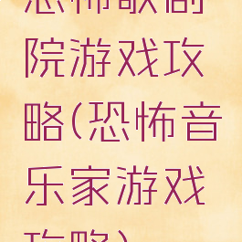 恐怖歌剧院游戏攻略(恐怖音乐家游戏攻略)