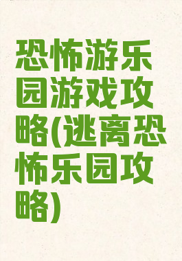 恐怖游乐园游戏攻略(逃离恐怖乐园攻略)