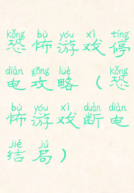 恐怖游戏停电攻略(恐怖游戏断电结局)