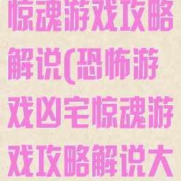 恐怖游戏凶宅惊魂游戏攻略解说(恐怖游戏凶宅惊魂游戏攻略解说大全)