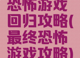 恐怖游戏回归攻略(最终恐怖游戏攻略)