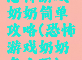 恐怖游戏奶奶简单攻略(恐怖游戏奶奶怎么玩)