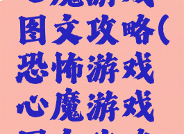 恐怖游戏心魔游戏图文攻略(恐怖游戏心魔游戏图文攻略视频)