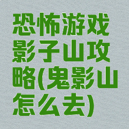 恐怖游戏影子山攻略(鬼影山怎么去)