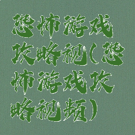 恐怖游戏攻略视(恐怖游戏攻略视频)