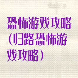 恐怖游戏攻略(归路恐怖游戏攻略)