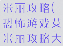 恐怖游戏艾米丽攻略(恐怖游戏艾米丽攻略大全)