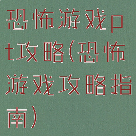 恐怖游戏pt攻略(恐怖游戏攻略指南)