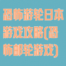 恐怖游轮日本游戏攻略(恐怖邮轮游戏)