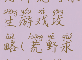 恐怖荒野求生游戏攻略(荒野求生全攻略)