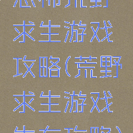 恐怖荒野求生游戏攻略(荒野求生游戏生存攻略)