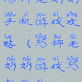 恐怖老奶奶手机游戏攻略(恐怖老奶奶游戏恐怖游戏)