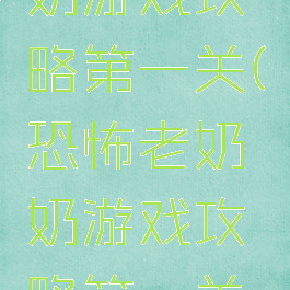 恐怖老奶奶游戏攻略第一关(恐怖老奶奶游戏攻略第一关怎么过)