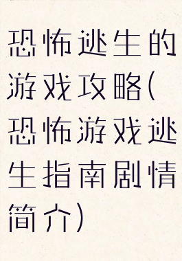 恐怖逃生的游戏攻略(恐怖游戏逃生指南剧情简介)
