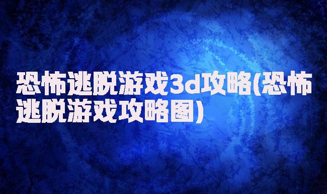 恐怖逃脱游戏3d攻略(恐怖逃脱游戏攻略图)