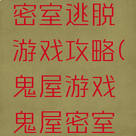 恐怖鬼屋密室逃脱游戏攻略(鬼屋游戏鬼屋密室逃脱)