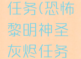 恐怖黎明神圣灰烬任务(恐怖黎明神圣灰烬任务做不了没有怪)
