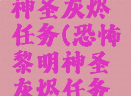 恐怖黎明神圣灰烬任务(恐怖黎明神圣灰烬任务攻略)