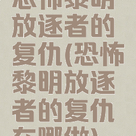 恐怖黎明放逐者的复仇(恐怖黎明放逐者的复仇在哪做)