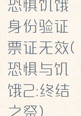 恐惧饥饿身份验证票证无效(恐惧与饥饿2:终结之祭)