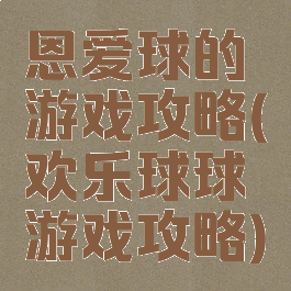 恩爱球的游戏攻略(欢乐球球游戏攻略)