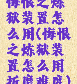 悔恨之炼狱装置怎么用(悔恨之炼狱装置怎么用折磨难度)