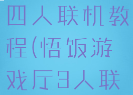 悟饭游戏厅四人联机教程(悟饭游戏厅3人联机)