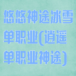 悠悠神途冰雪单职业(逍遥单职业神途)