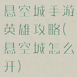 悬空城手游英雄攻略(悬空城怎么开)