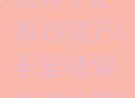 情同手足游戏技巧(手足情深游戏技巧)