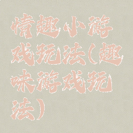 情趣小游戏玩法(趣味游戏玩法)