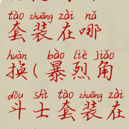 惊恶角斗士套装在哪换(暴烈角斗士套装在哪换)