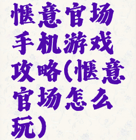 惬意官场手机游戏攻略(惬意官场怎么玩)