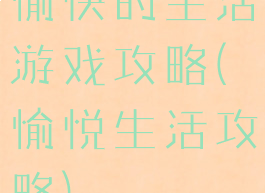 愉快的生活游戏攻略(愉悦生活攻略)