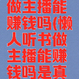 懒人听书做主播能赚钱吗(懒人听书做主播能赚钱吗是真的吗)