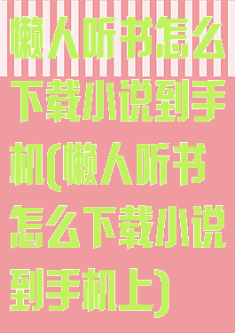 懒人听书怎么下载小说到手机(懒人听书怎么下载小说到手机上)