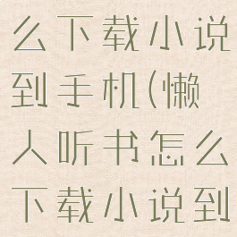 懒人听书怎么下载小说到手机(懒人听书怎么下载小说到手机相册)