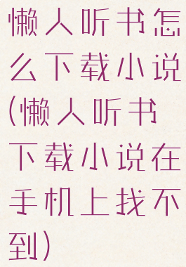 懒人听书怎么下载小说(懒人听书下载小说在手机上找不到)