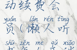 懒人听书怎么取消自动续费会员(懒人听书怎么取消自动续费会员功能)