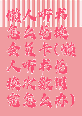 懒人听书怎么兑换会员卡(懒人听书兑换次数用完怎么办)