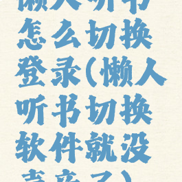 懒人听书怎么切换登录(懒人听书切换软件就没声音了)