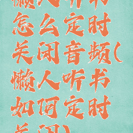 懒人听书怎么定时关闭音频(懒人听书如何定时关闭)