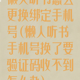 懒人听书怎么更换绑定手机号(懒人听书手机号换了要验证码收不到怎么办)