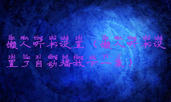 懒人听书设置(懒人听书设置了自动播放下一集)