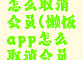 懒饭app怎么取消会员(懒饭app怎么取消会员续费)