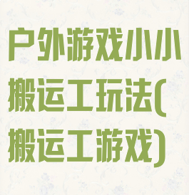 户外游戏小小搬运工玩法(搬运工游戏)