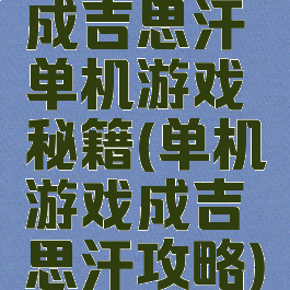 成吉思汗单机游戏秘籍(单机游戏成吉思汗攻略)
