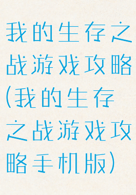 我的生存之战游戏攻略(我的生存之战游戏攻略手机版)