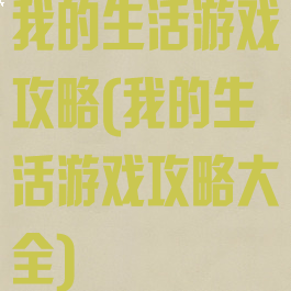 我的生活游戏攻略(我的生活游戏攻略大全)