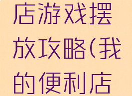 我的便利店游戏摆放攻略(我的便利店任务攻略)
